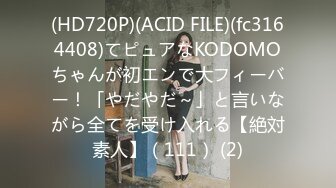 (HD720P)(ACID FILE)(fc3164408)てピュアなKODOMOちゃんが初エンで大フィーバー！「やだやだ～」と言いながら全てを受け入れる【絶対素人】（111） (2)