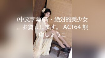 (中文字幕)新・絶対的美少女、お貸しします。 ACT64 熊倉しょうこ