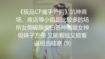 《极品CP魔手外购》坑神商场、夜店等小姐姐比较多的场所女厕极限偸拍各种制服女神级妹子方便 又能看脸又能看逼相当哇塞 (9)