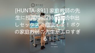 [HUNTA-891] 家庭教師の先生に授業時間2時間連続中出しセックスで痙攣イキ！ボクの家庭教師の先生がエロすぎる！