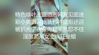 特色绿叶主题酒店网友见面迷彩小美眉开始装矜持欲拒还迎被扒光了衣服肏起来就忍不住淫荡起来女上疯狂坐蜡