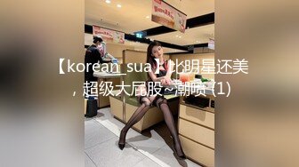 【korean_sua】比明星还美，超级大屁股~潮喷 (1)