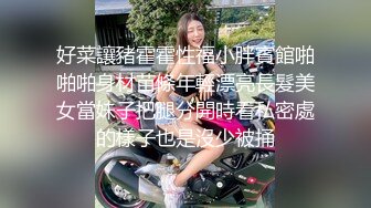 好菜讓豬霍霍性福小胖賓館啪啪啪身材苗條年輕漂亮長髮美女當妹子把腿分開時看私密處的樣子也是沒少被捅