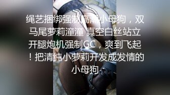 绳艺捆绑强制高潮小母狗，双马尾萝莉潼潼 真空白丝站立开腿炮机强制GC，爽到飞起！把清纯小萝莉开发成发情的小母狗