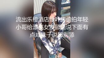 流出乐橙酒店绿叶房偷拍年轻小哥给漂亮女友舔逼说下面有点咸妹子说那别舔