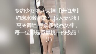 专约少女萝莉大神『唐伯虎』约炮水嫩学妹 气质人妻少妇 高冷御姐 等众多极品女神，每一位都是万里挑一的极品！ (1)