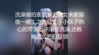 洗澡偷拍表姐家三仙女来家留宿一晚（之大仙女）小伙子热心的带表姐来浴室洗澡,还教她怎么把门反锁