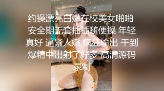 约操漂亮白嫩在校美女啪啪 安全期无套抽插随便操 年轻真好 逼紧人嫩 疯狂输出 干到爆精中出射了好多 高清源码录制