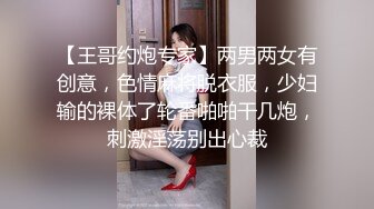 【王哥约炮专家】两男两女有创意，色情麻将脱衣服，少妇输的裸体了轮番啪啪干几炮，刺激淫荡别出心裁