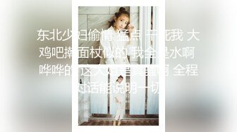 东北少妇偷情 猛点 干死我 大鸡吧擀面杖似的 我全是水啊 哗哗的 这大姐是真骚啊 全程对话能说明一切