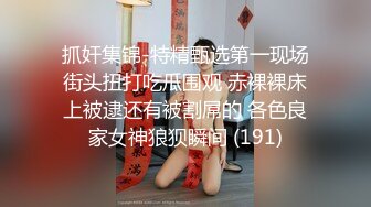 抓奸集锦-特精甄选第一现场街头扭打吃瓜围观 赤裸裸床上被逮还有被割屌的 各色良家女神狼狈瞬间 (191)