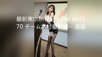 最新東京熱Tokyo Hot kb1570 チーム木村番外編-- 遠藤楓