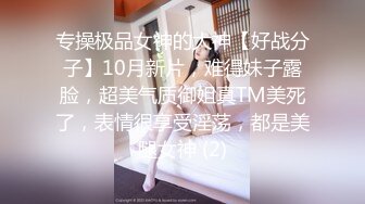 专操极品女神的大神【好战分子】10月新片，难得妹子露脸，超美气质御姐真TM美死了，表情很享受淫荡，都是美腿女神 (2)