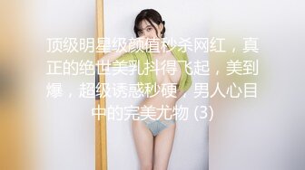 顶级明星级颜值秒杀网红，真正的绝世美乳抖得飞起，美到爆，超级诱惑秒硬，男人心目中的完美尤物 (3)