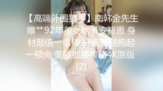 【高端外围猎手】南韩金先生爆艹92年美女秘书安智恩 身材颜值一级棒 纤细腰肢抱起一顿肏 美腿锁腰榨精4K原版 (2)