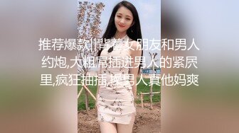 推荐爆款‖背着女朋友和男人约炮,大粗屌插进男人的紧屄里,疯狂抽插,操男人真他妈爽