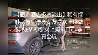 【甄选酒店极速流出】稀有绿叶房披肩漂亮女友喜欢骑乘做爱 两操两炮 女上骑乘自己动 真会玩