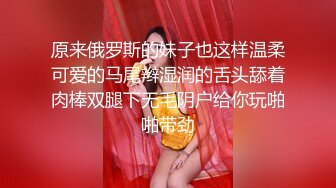 原来俄罗斯的妹子也这样温柔可爱的马尾辫湿润的舌头舔着肉棒双腿下无毛阴户给你玩啪啪带劲