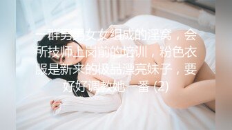 一群男男女女组成的淫窝，会所技师上岗前的培训，粉色衣服是新来的极品漂亮妹子，要好好调教她一番 (2)