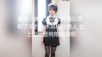 漂亮小美女酒店被各種玩弄 剃了毛的粉木耳格外誘人 女上位第壹視角啪啪啪