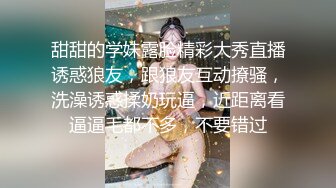 甜甜的学妹露脸精彩大秀直播诱惑狼友，跟狼友互动撩骚，洗澡诱惑揉奶玩逼，近距离看逼逼毛都不多，不要错过