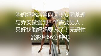 胎妈妈鸭店第四回！女同茶理与乔安做爱到一半需要男人，只好找胎妈妈要人了！无码性爱影片66分钟01