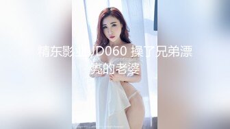 精东影业 JD060 操了兄弟漂亮的老婆