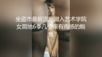 坐盗市最新流出潜入艺术学院女厕地6季几个很有肉感的鲍鱼