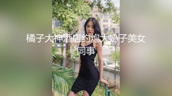 橘子大神酒店约炮大奶子美女同事