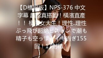 【D槽絕版】NPS-376 中文字幕 超認真搭訕！橫濱直產！！ 橫濱女大生！理性..理性ぶっ飛び超絶ピストンで潮も精子も空っぽ！イキ過ぎ155回！17射精！