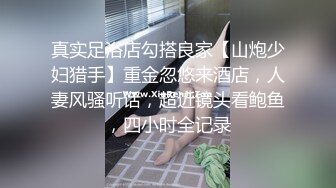 真实足浴店勾搭良家【山炮少妇猎手】重金忽悠来酒店，人妻风骚听话，超近镜头看鲍鱼，四小时全记录