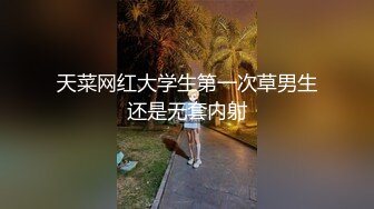 天菜网红大学生第一次草男生还是无套内射