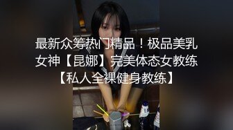 最新众筹热门精品！极品美乳女神【昆娜】完美体态女教练【私人全裸健身教练】