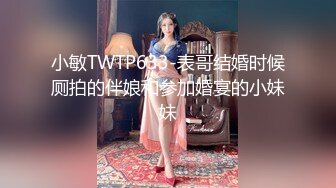 小敏TWTP633-表哥结婚时候厕拍的伴娘和参加婚宴的小妹妹