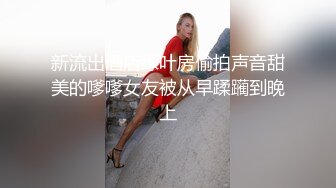 新流出酒店绿叶房偷拍声音甜美的嗲嗲女友被从早蹂躏到晚上