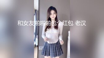 和女友啪啪啪包个红包 老汉推车