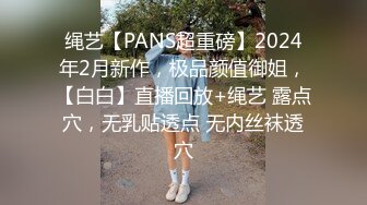 绳艺【PANS超重磅】2024年2月新作，极品颜值御姐，【白白】直播回放+绳艺 露点穴，无乳贴透点 无内丝袜透穴