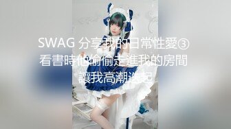 SWAG 分享我的日常性愛③ 看書時他偷偷走進我的房間 讓我高潮迭起