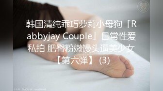 韩国清纯乖巧萝莉小母狗「Rabbyjay Couple」日常性爱私拍 肥臀粉嫩馒头逼美少女【第六弹】 (3)