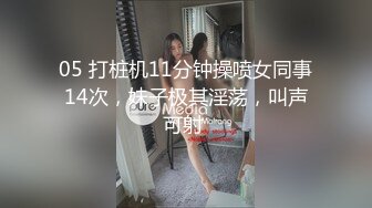 05 打桩机11分钟操喷女同事14次，妹子极其淫荡，叫声可射 