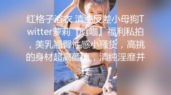 红格子浴衣 清纯反差小母狗Twitter萝莉『晗喵』福利私拍，美乳翘臀性感小骚货，高挑的身材超高颜值，清纯淫靡并存