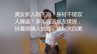 美女新人刚下海！身材不错双人操逼！多毛骚逼炮友揉搓，扶着屌捅入抽插，翘起大白美臀