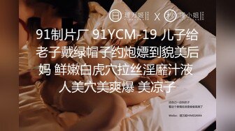 91制片厂 91YCM-19 儿子给老子戴绿帽子约炮嫖到貌美后妈 鲜嫩白虎穴拉丝淫靡汁液 人美穴美爽爆 美凉子