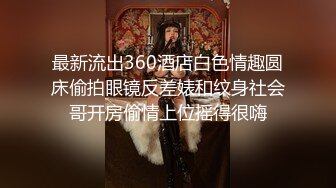 最新流出360酒店白色情趣圆床偷拍眼镜反差婊和纹身社会哥开房偷情上位摇得很嗨