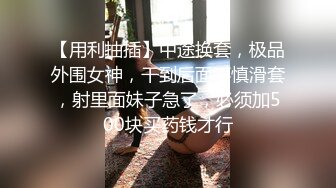 【用利抽插】中途换套，极品外围女神，干到后面不慎滑套，射里面妹子急了，必须加500块买药钱才行