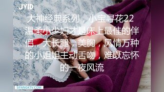 大神经典系列，小宝寻花22 温柔小少妇才是床上最佳的伴侣，大长腿，美胸，风情万种的小姐姐主动舌吻，难以忘怀的一夜风流