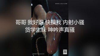 哥哥 我好湿 快操我 内射小骚货学生妹 呻吟声真骚