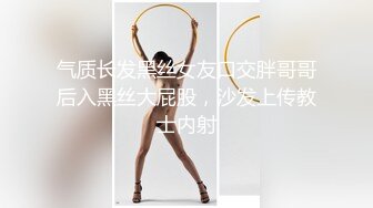 气质长发黑丝女友口交胖哥哥后入黑丝大屁股，沙发上传教士内射