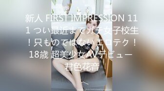 新人 FIRST IMPRESSION 111 つい最近までガチ女子校生！只ものではないエロテク！18歳 超美少女AVデビュー 君色花音