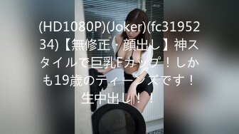 (HD1080P)(Joker)(fc3195234)【無修正・顔出し】神スタイルで巨乳Fカップ！しかも19歳のティーンズです！生中出し！！